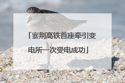 襄荆高铁首座牵引变电所一次受电成功