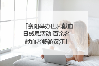 襄阳举办世界献血日感恩活动 百余名献血者畅游汉江