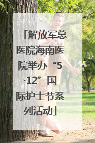 解放军总医院海南医院举办“5·12”国际护士节系列活动
