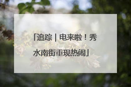 追踪｜电来啦！秀水南街重现热闹