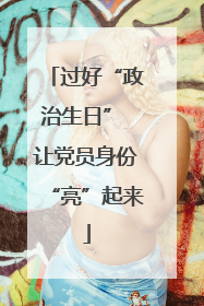 过好“政治生日” 让党员身份“亮”起来