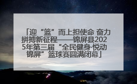 迎“篮”而上担使命 奋力拼搏新征程——锦屏县2025年第三届“全民健身·悦动锦屏”篮球赛圆满闭幕