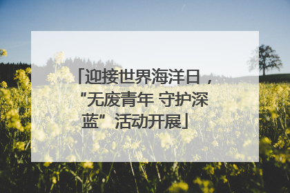 迎接世界海洋日，“无废青年 守护深蓝”活动开展