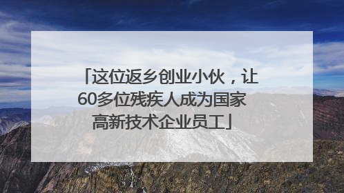 这位返乡创业小伙，让60多位残疾人成为国家高新技术企业员工