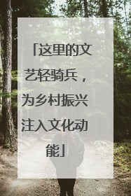 这里的文艺轻骑兵，为乡村振兴注入文化动能