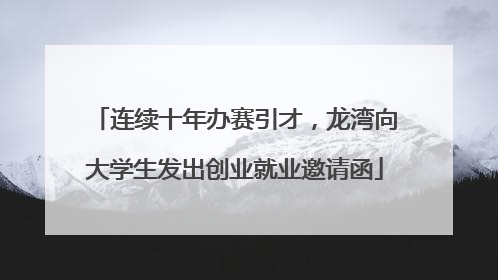 连续十年办赛引才，龙湾向大学生发出创业就业邀请函