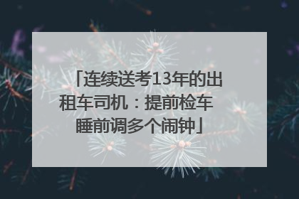 连续送考13年的出租车司机：提前检车 睡前调多个闹钟