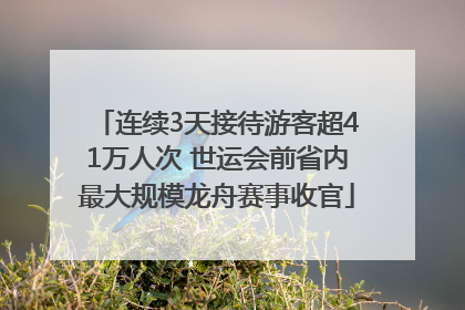 连续3天接待游客超41万人次 世运会前省内最大规模龙舟赛事收官
