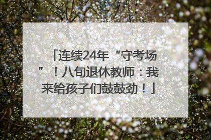 连续24年“守考场”！八旬退休教师：我来给孩子们鼓鼓劲！