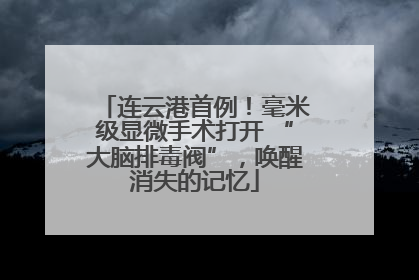 连云港首例！毫米级显微手术打开 “大脑排毒阀”，唤醒消失的记忆