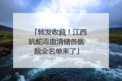 转发收藏！江西抗蛇毒血清储备医院全名单来了