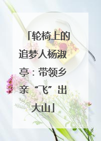 轮椅上的追梦人杨淑亭：带领乡亲“飞”出大山