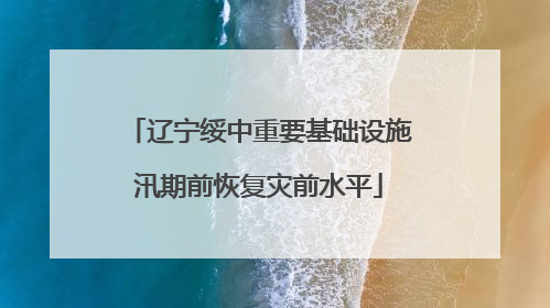 辽宁绥中重要基础设施汛期前恢复灾前水平
