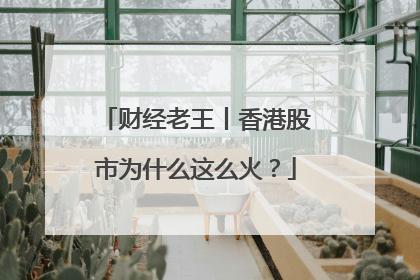 财经老王丨香港股市为什么这么火？