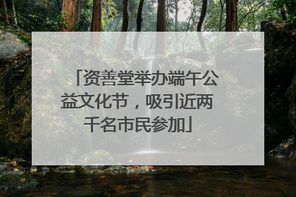 资善堂举办端午公益文化节，吸引近两千名市民参加