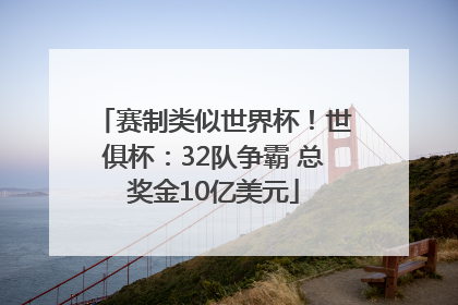 赛制类似世界杯！世俱杯：32队争霸 总奖金10亿美元
