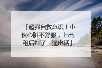 超强自救意识！小伙心脏不舒服，上出租后打了三通电话
