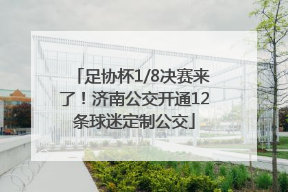 足协杯1/8决赛来了！济南公交开通12条球迷定制公交