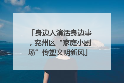 身边人演活身边事，兖州区“家庭小剧场”传塑文明新风