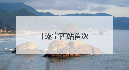 遂宁西站首次站场改造完成