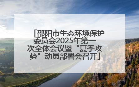 邵阳市生态环境保护委员会2025年第一次全体会议暨“夏季攻势”动员部署会召开