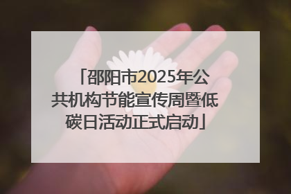 邵阳市2025年公共机构节能宣传周暨低碳日活动正式启动