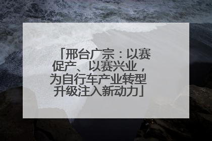 邢台广宗：以赛促产、以赛兴业，为自行车产业转型升级注入新动力