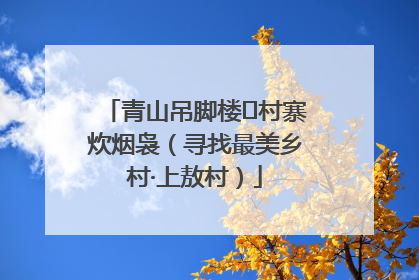 青山吊脚楼 村寨炊烟袅（寻找最美乡村·上敖村）