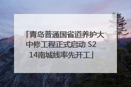 青岛普通国省道养护大中修工程正式启动 S214南城线率先开工