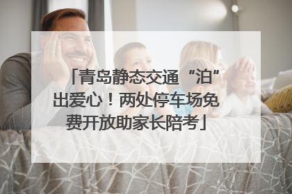 青岛静态交通“泊”出爱心！两处停车场免费开放助家长陪考