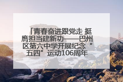 青春奋进跟党走 挺膺担当建新功——巴州区第六中学开展纪念“五四”运动106周年主题团日活动暨新团员入团仪式