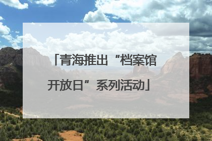 青海推出“档案馆开放日”系列活动
