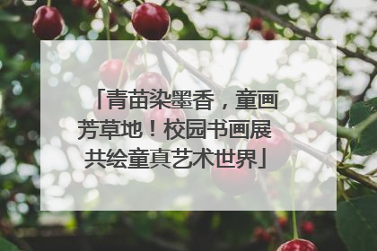 青苗染墨香，童画芳草地！校园书画展共绘童真艺术世界
