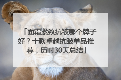 面霜紧致抗皱哪个牌子好？十款卓越抗皱单品推荐，历时30天总结