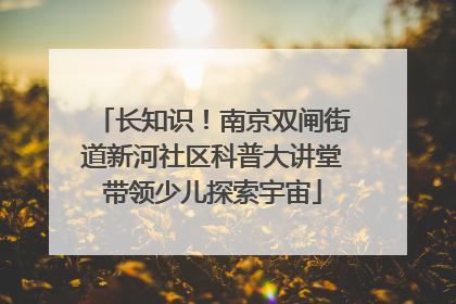 长知识！南京双闸街道新河社区科普大讲堂带领少儿探索宇宙