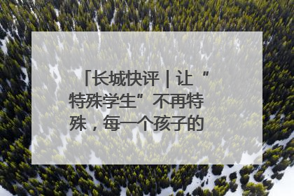 长城快评｜让“特殊学生”不再特殊，每一个孩子的梦想都同样伟大