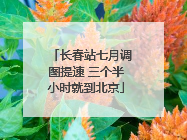 长春站七月调图提速 三个半小时就到北京