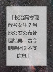 长治高考现醉考女生？当地公安公布处理结果：责令删除相关不实信息