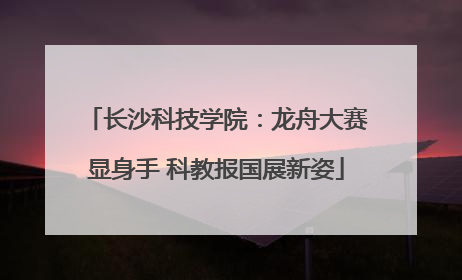 长沙科技学院：龙舟大赛显身手 科教报国展新姿