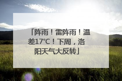 阵雨！雷阵雨！温差17℃！下周，洛阳天气大反转