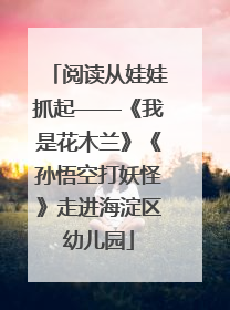 阅读从娃娃抓起——《我是花木兰》《孙悟空打妖怪》走进海淀区幼儿园