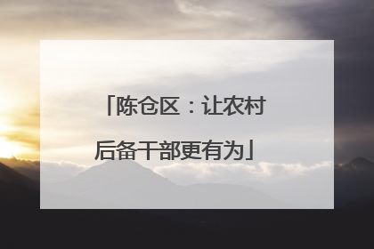 陈仓区：让农村后备干部更有为