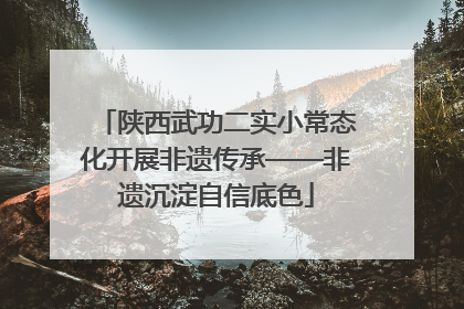 陕西武功二实小常态化开展非遗传承——非遗沉淀自信底色