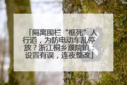 隔离围栏“框死”人行道，为防电动车乱停放？浙江桐乡濮院镇：设置有误，连夜整改