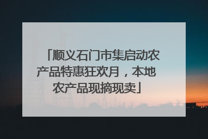 顺义石门市集启动农产品特惠狂欢月，本地农产品现摘现卖