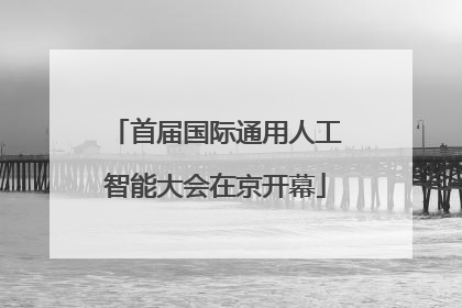 首届国际通用人工智能大会在京开幕