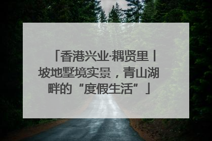 香港兴业·耦贤里丨坡地墅境实景，青山湖畔的“度假生活”