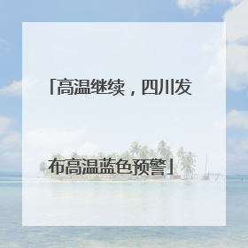 高温继续，四川发布高温蓝色预警
