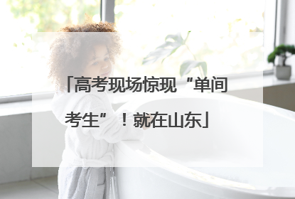 高考现场惊现“单间考生”！就在山东