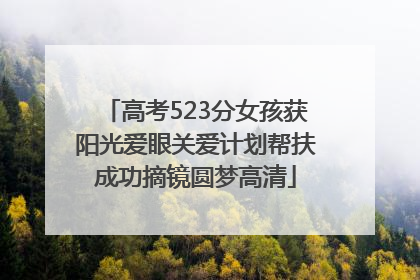 高考523分女孩获阳光爱眼关爱计划帮扶成功摘镜圆梦高清